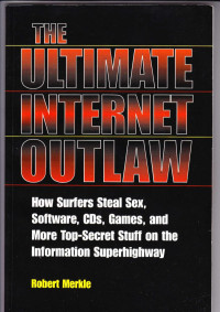 Robert Merkle — The Ultimate Internet Outlaw: How Surfers Steal Sex, Software, CDs, Games, and More Top-Secret Stuff On The Information Superhighway