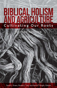 David J. Evans; Ronald J. Vos; Keith P. Wright — Biblical Holism and Agriculture (Revised Edition) : Cultivating Our Roots