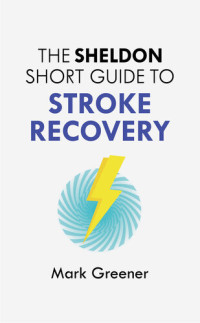 Mark Greener — The Sheldon Short Guide to Stroke Recovery