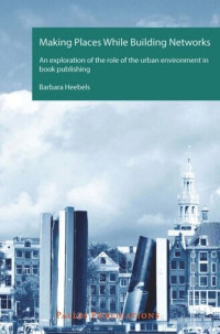 Barbara Heebels — Making Places While Building Networks. An exploration of the role of the urban environment in book publishing