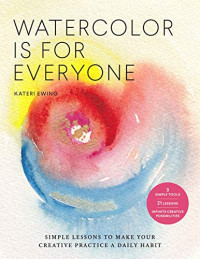 Kateri Ewing — Watercolor Is for Everyone: Simple Lessons to Make Your Creative Practice a Daily Habit