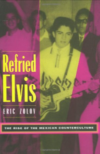 Eric Zolov — Refried Elvis: The Rise of the Mexican Counterculture