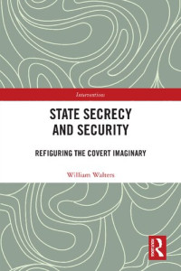 William Walters — State Secrecy and Security: Refiguring the Covert Imaginary (Interventions)