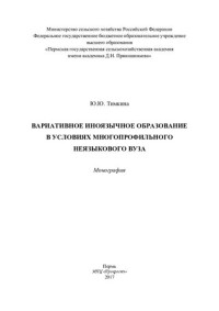 Ю. Ю. Тимкина ; Министерство сельского хозяйства Российской Федерации, Федеральное государственное бюджетное образовательное учреждение высшего образования "Пермская государственная сельскохозяйственная академия имени академика Д. Н. Прянишникова" — Вариативное иноязычное образование в условиях многопрофильного неязыкового вуза: монография