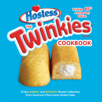 Hostess — The Twinkies Cookbook, Twinkies 85th Anniversary Edition: A New Sweet and Savory Recipe Collection from America's Most Iconic Snack Cake