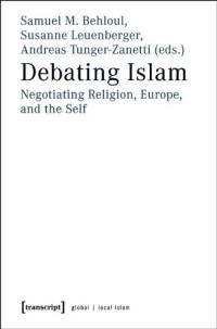 Samuel M. Behloul, Susanne Leunenberger, Andreas Tunger-Zanetti (eds.) — Debating Islam: Negotiating Religion, Europe, and the Self