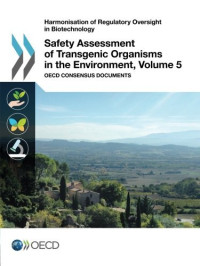 Oecd Organisation For Economic Co-Operation And Development — Harmonisation of Regulatory Oversight in Biotechnology Safety Assessment of Transgenic Organisms in the Environment, Volume 5: OECD Consensus Documents