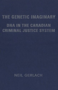 Neil Gerlach — The Genetic Imaginary: DNA in the Canadian Criminal Justice System