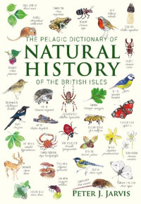 Jarvis Peter J. — The Pelagic Dictionary of Natural History of the British Isles - Descriptions of all Species with a Common Name
