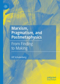 Ulf Schulenberg — Marxism, Pragmatism, and Postmetaphysics: From Finding to Making
