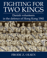 Frode Olsen — Fighting for Two Kings: Danish Volunteers in the Defence of Hong Kong 1941