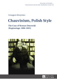 Grzegorz Krzywiec, Jarosław Garliński — Chauvinism, Polish Style: The Case of Roman Dmowski (Beginnings: 1886–1905)