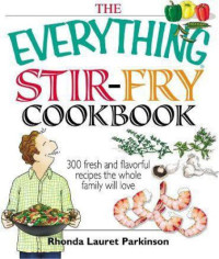 Rhonda Lauret Parkinson — The Everything Stir-Fry Cookbook: 300 Fresh and Flavorful Recipes the Whole Family Will Love