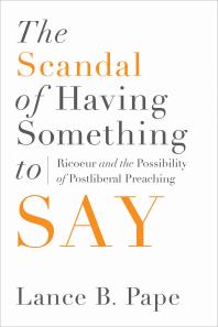 Lance B. Pape — The Scandal of Having Something to Say: Ricoeur and the Possibility of Postliberal Preaching