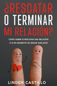 Linden Castillo — ¿Rescatar o Terminar mi Relación?: Cómo Saber si Rescatar una Relación o si es Momento de Seguir Adelante