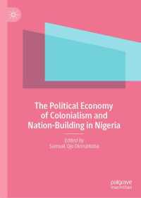 Samuel Ojo Oloruntoba — The Political Economy of Colonialism and Nation-Building in Nigeria