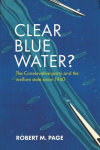 Robert M. Page — Clear Blue Water?: The Conservative Party and the Welfare State since 1940