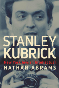 Nathan Abrams — Stanley Kubrick: New York Jewish Intellectual