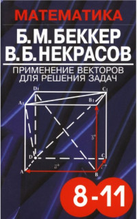 Беккер Б.М., Некрасов В.Б. — Применение векторов для решения задач. Учебное пособие по математике для учащихся 8—11 кл.