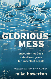 Mike Howerton — Glorious Mess: Encountering God's Relentless Grace for Imperfect People