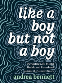Andrea Bennett — Like a Boy But Not a Boy: Navigating Life, Mental Health, and Parenthood Outside the Gender Binary