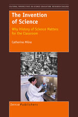 Catherine Milne (auth.) — The Invention of Science: Why History of Science Matters for the Classroom