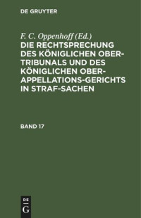 F. C. Oppenhoff (editor) — Die Rechtsprechung des Königlichen Ober-Tribunals und des Königlichen Ober-Appellations-Gerichts in Straf-Sachen: Band 17
