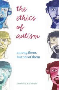 Deborah R Barnbaum — The Ethics of Autism: Among Them, But Not of Them