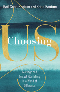 Gail Song Bantum & Brian Bantum — Choosing Us: Marriage and Mutal Flourishing in a World of Difference