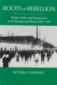 Victoria E. Bonnell — Roots of Rebellion - Workers' Politics and Organizations in St. Petersburg and Moscow, 1900-1914.