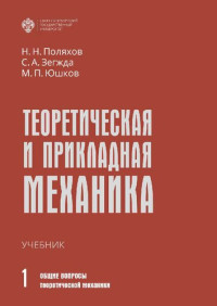 Н. Н. Поляхов, С. А. Зегжда, М. П. Юшков — Теоретическая и прикладная механика. В 2 т. Том I: Общие вопросы теоретической механики: учебник