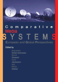 Boguslawa Dobek-Ostrowska (editor); Michał Głowacki (editor); Karol Jakubowicz (editor); Miklós Sükösd (editor) — Comparative Media Systems: European and Global Perspectives