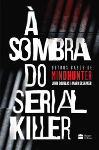 John Douglas; Mark Olshaker — À sombra do serial killer