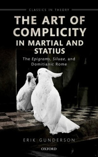 Erik Gunderson — The Art of Complicity in Martial and Statius: Martial's Epigrams, Statius' Silvae, and Domitianic Rome