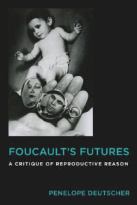 Penelope Deutscher — Foucault's Futures: A Critique of Reproductive Reason