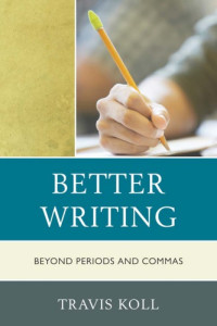Koll, Travis — Better writing : beyond periods and commas