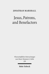 Jonathan Marshall — Jesus, Patrons, and Benefactors: Roman Palestine and the Gospel of Luke (Wissenschaftliche Untersuchungen Zum Neuen Testament 2.Reihe)