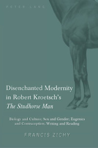 Francis Zichy — Disenchanted Modernity in Robert Kroetsch’s The Studhorse Man : Biology and Culture; Sex and Gender; Eugenics and Contraception; Writing and Reading