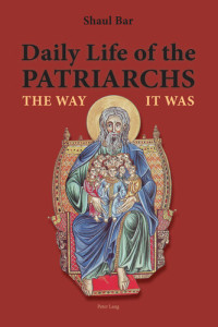 Shaul Bar — Daily Life of the Patriarchs: The Way It Was