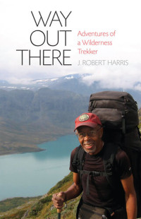 J.R. Harris — Way Out There: Adventures of a Wilderness Trekker