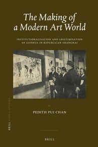 Pedith Pui Chan — The Making of a Modern Art World: Institutionalisation and Legitimisation of Guohua in Republican Shanghai