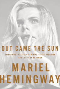 Greenman, Ben;Hemingway family.;Hemingway, Mariel — Out came the sun: overcoming the legacy of mental illness, addiction, and suicide in my family