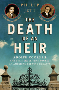 Adolph Coors Company.;Coors, Adolph;Jett, Philip — The death of an heir: Adolph Coors III and the murder that rocked an American beer dynasty