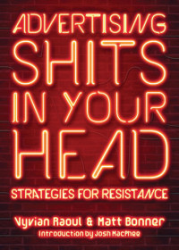 Bonner, Matt;Raoul, Vyvian — Advertising shits in your head: strategies for resistance