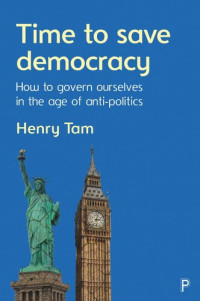 Henry Tam — Time to Save Democracy: How to Govern Ourselves in the Age of Anti-Politics