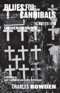 Charles Bowden; Amy Goodman; Denis Moynihan — Blues for Cannibals: The Notes from Underground