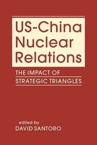 David Santoro (editor) — US-China Nuclear Relations: The Impact of Strategic Triangles