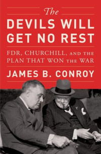 James B. Conroy — The Devils Will Get No Rest: FDR, Churchill, and the Plan That Won the War