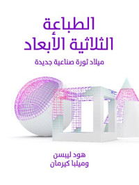 هود ليبسن, ميلبا كيرمان — الطباعة الثلاثية الأبعاد: ميلاد ثورة صناعية جديدة