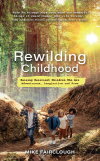 Mike Fairclough — Rewilding Childhood: Raising Resilient Children Who Are Adventurous, Imaginative and Free